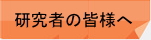 研究者の皆様へ